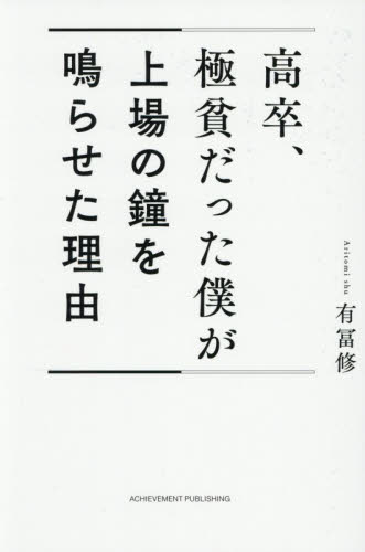 高卒、極貧だった僕が上場の鐘を鳴らせた理由 有冨修／著 紀行、エッセーの本その他の商品画像