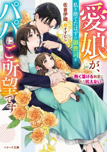 愛娘が、私を捨てたはずの御曹司をパパにご所望です　熱く蕩ける執愛にもう抗えない （ベリーズ文庫　さ２－４１） 佐倉伊織／著 ティーンズ、少女その他の商品画像