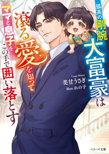 孤高の剛腕大富豪は滾る愛を知ってママと息子をこの手で囲い落とす （ベリーズ文庫　み１０－３） 美甘うさぎ／著 ティーンズ、少女その他の商品画像