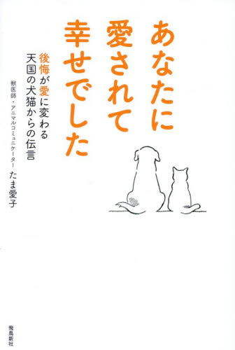 あなたに愛されて幸せでした　後悔が愛に変わる天国の犬猫からの伝言 たま愛子／著 教養新書の本その他の商品画像