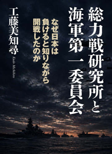 総力戦研究所と海軍第一委員会　なぜ日本は負けると知りながら開戦したのか 工藤美知尋／著 オピニオンノンフィクション書籍の商品画像