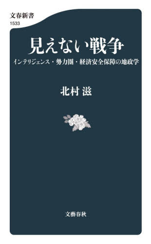 見えない戦争　インテリジェンス・勢力圏・経済安全保障の地政学 （文春新書　１５３３） 北村滋／著 文春新書の本の商品画像